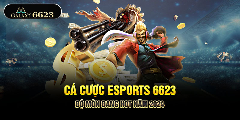 Cá Cược Esports 6623 - Bộ Môn Đang Hot Năm 2024