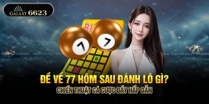 Đề Về 77 Hôm Sau Đánh Lô Gì? - Chiến Thuật Cá Cược Đầy Hấp Dẫn