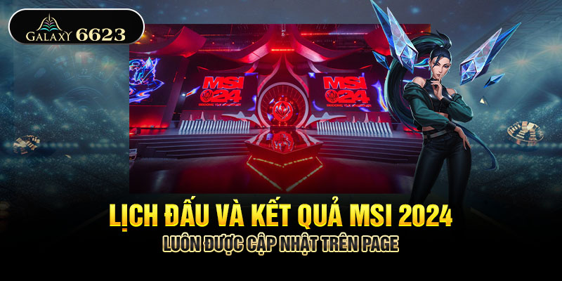 Lịch đấu và kết quả MSI 2024 luôn được cập nhật trên page