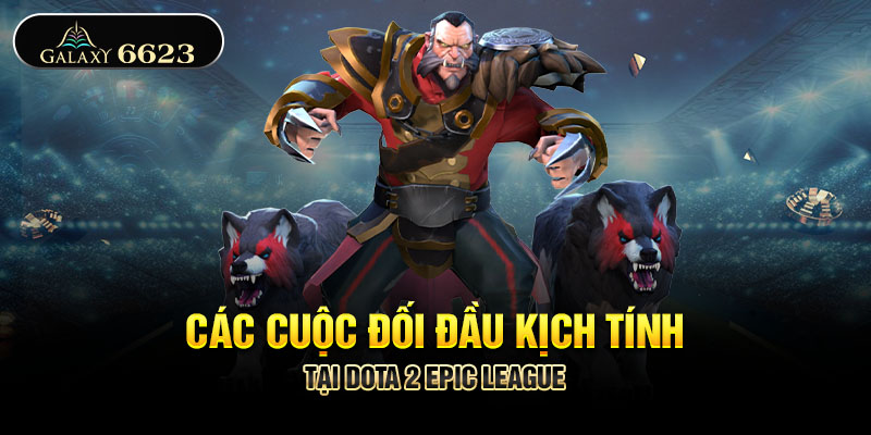 Các cuộc đối đầu kịch tính tại Dota 2 EPIC League