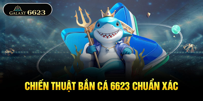 Chiến thuật bắn cá 6623 chuẩn xác