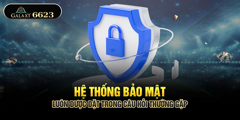 Hệ thống bảo mật luôn được đặt trong câu hỏi thường gặp