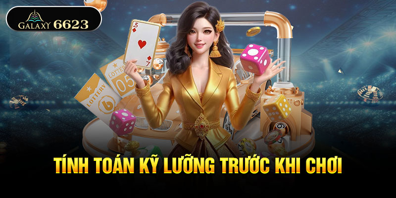 Tính toán kỹ lưỡng trước khi chơi