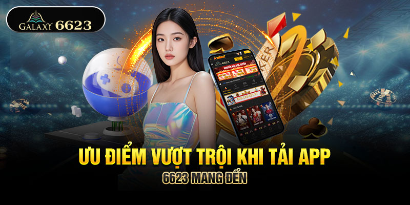 Ưu điểm vượt trội khi tải app 6623 mang đến